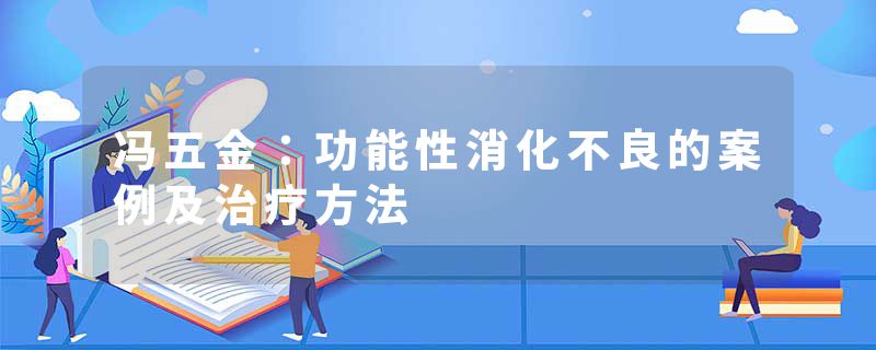 冯五金：功能性消化不良的案例及治疗方法