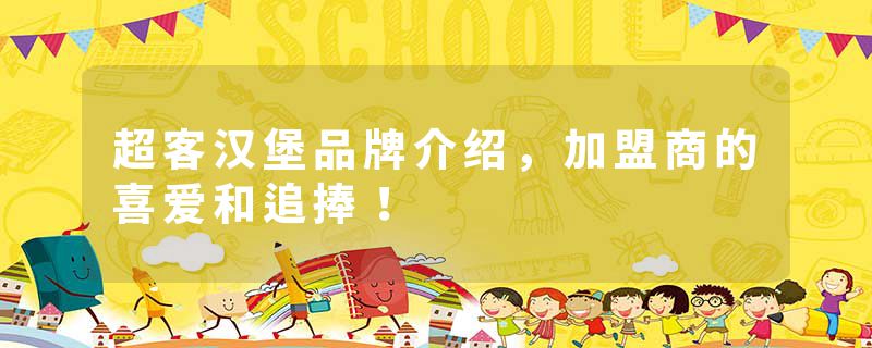 超客汉堡品牌介绍，加盟商的喜爱和追捧！