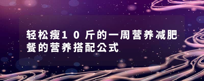 轻松瘦10斤的一周营养减肥餐的营养搭配公式