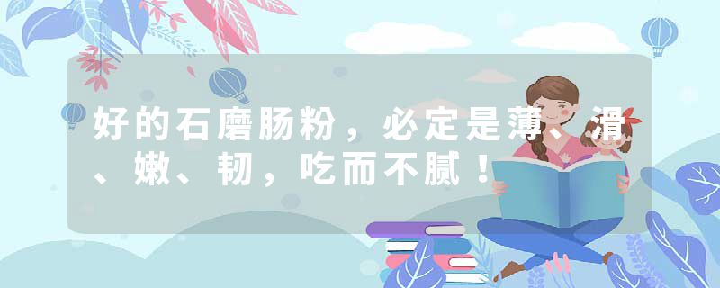 好的石磨肠粉，必定是薄、滑、嫩、韧，吃而不腻！