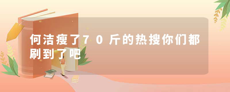 何洁瘦了70斤的热搜你们都刷到了吧