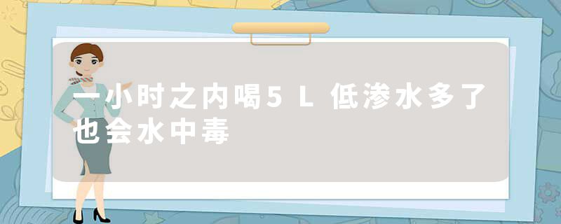 一小时之内喝5L低渗水多了也会水中毒
