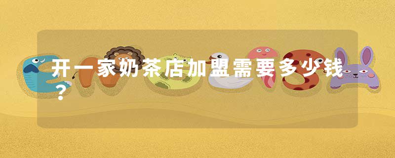 开一家奶茶店加盟需要多少钱？