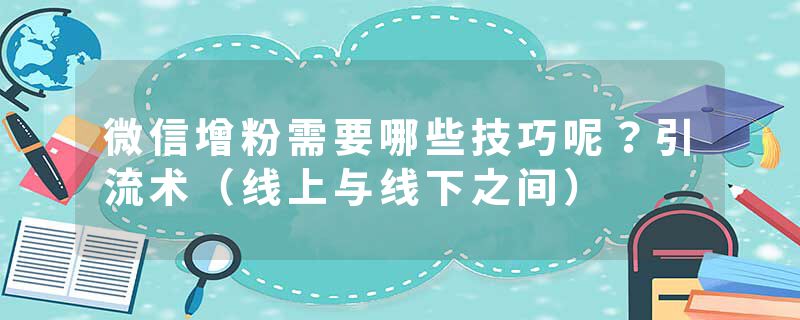 微信增粉需要哪些技巧呢？引流术（线上与线下之间）