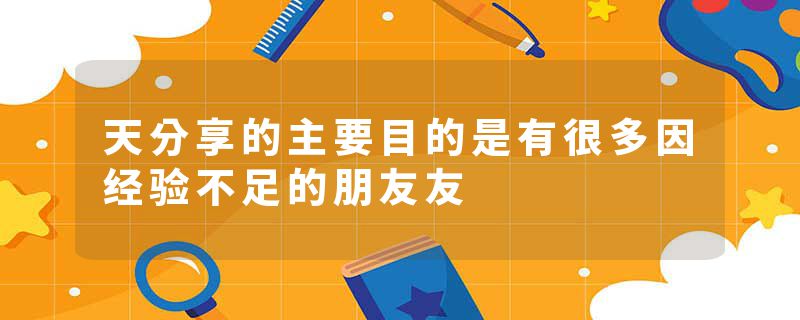 天分享的主要目的是有很多因经验不足的朋友友