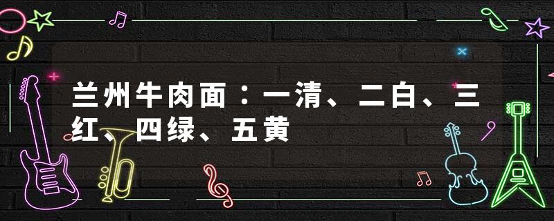 兰州牛肉面：一清、二白、三红、四绿、五黄