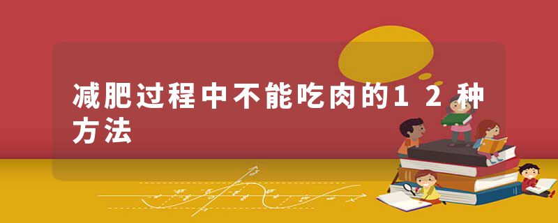 减肥过程中不能吃肉的12种方法