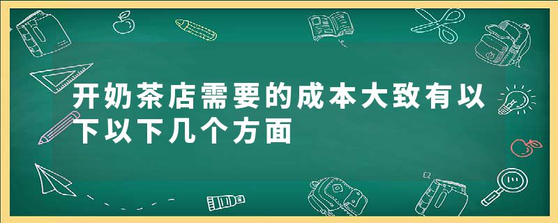 开奶茶店需要的成本大致有以下以下几个方面