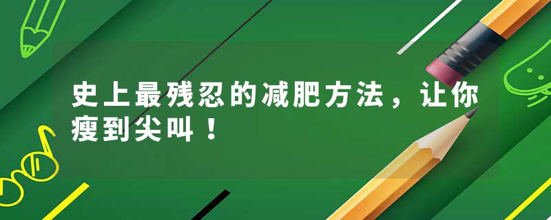 史上最残忍的减肥方法，让你瘦到尖叫！