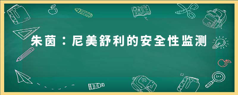 朱茵：尼美舒利的安全性监测