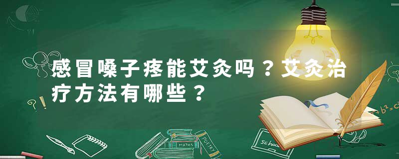 感冒嗓子疼能艾灸吗？艾灸治疗方法有哪些？