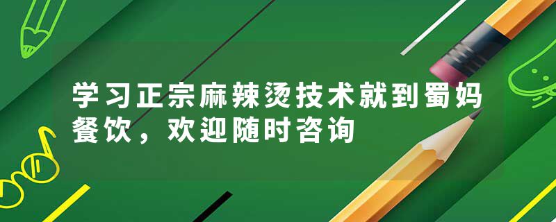 学习正宗麻辣烫技术就到蜀妈餐饮，欢迎随时咨询