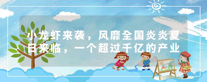 小龙虾来袭，风靡全国炎炎夏日来临，一个超过千亿的产业