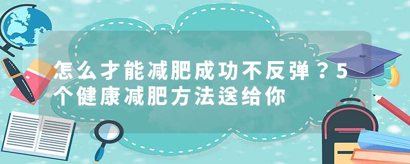 怎么才能减肥成功不反弹？5个健康减肥方法送给你