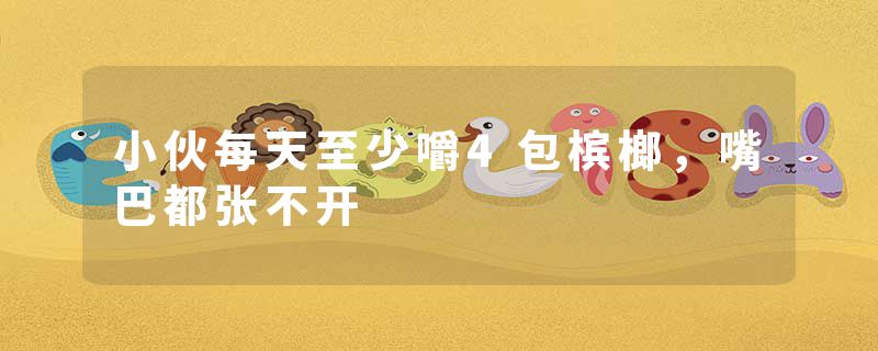 小伙每天至少嚼4包槟榔，嘴巴都张不开