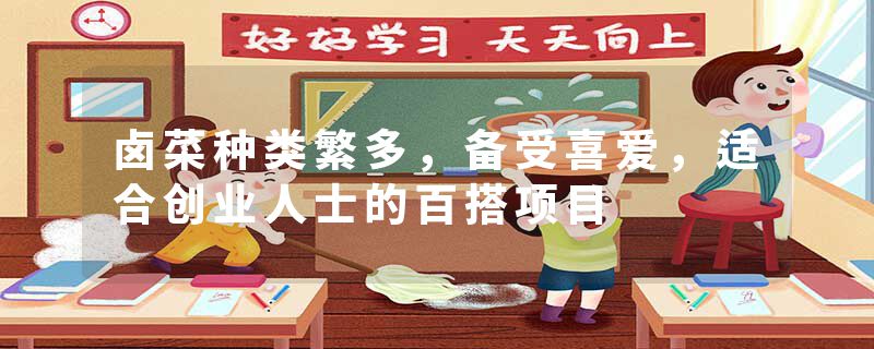 卤菜种类繁多，备受喜爱，适合创业人士的百搭项目