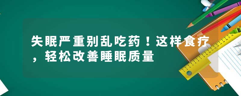 失眠严重别乱吃药！这样食疗，轻松改善睡眠质量