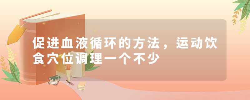 促进血液循环的方法，运动饮食穴位调理一个不少