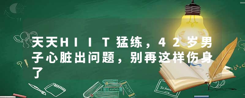 天天HIIT猛练，42岁男子心脏出问题，别再这样伤身了