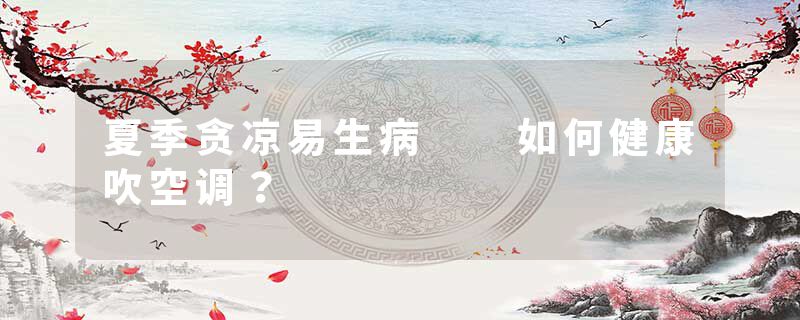 夏季贪凉易生病  如何健康吹空调？