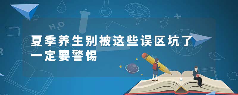 夏季养生别被这些误区坑了 一定要警惕
