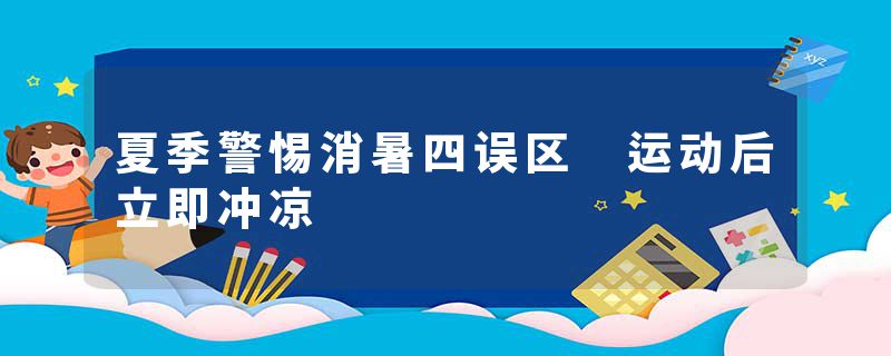 夏季警惕消暑四误区 运动后立即冲凉