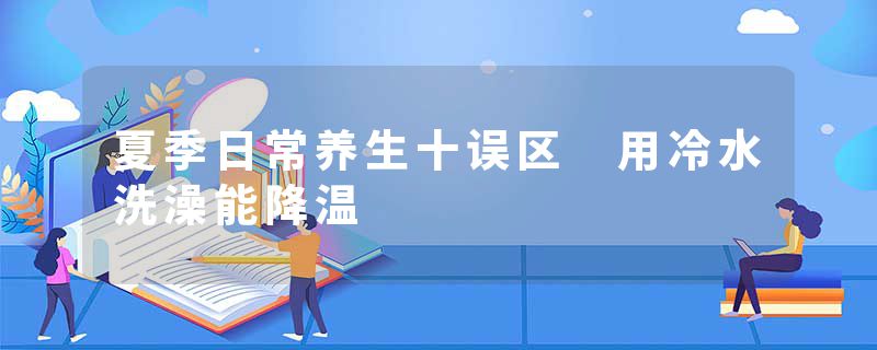 夏季日常养生十误区 用冷水洗澡能降温