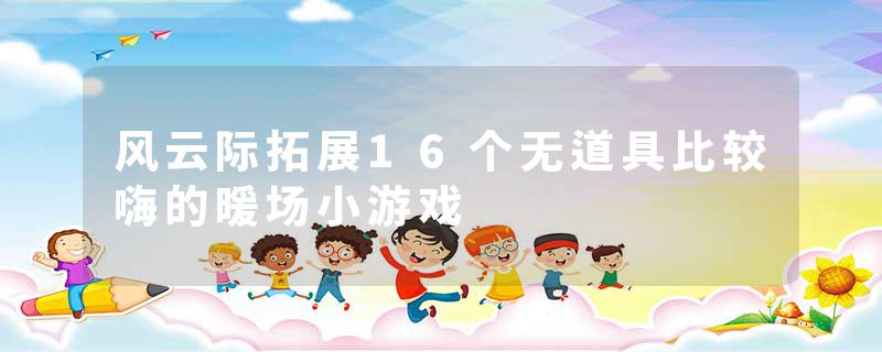 风云际拓展16个无道具比较嗨的暖场小游戏