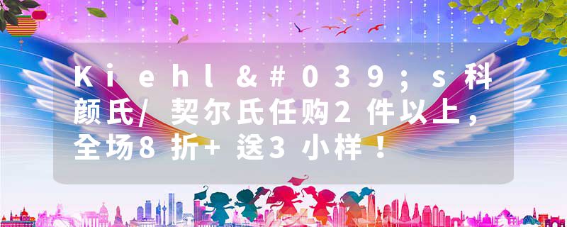 Kiehl's科颜氏/契尔氏任购2件以上，全场8折+送3小样！