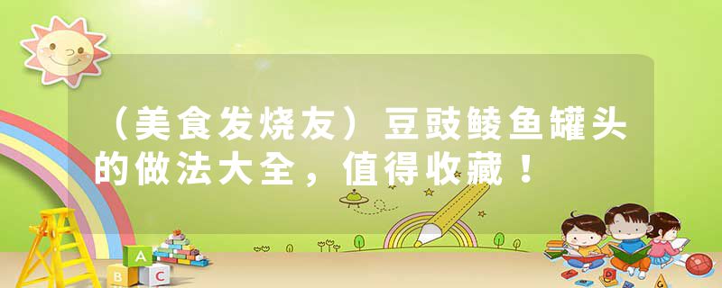 （美食发烧友）豆豉鲮鱼罐头的做法大全，值得收藏！
