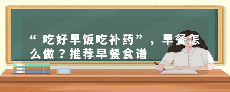 “吃好早饭吃补药”，早餐怎么做？推荐早餐食谱