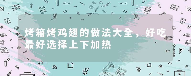 烤箱烤鸡翅的做法大全，好吃最好选择上下加热