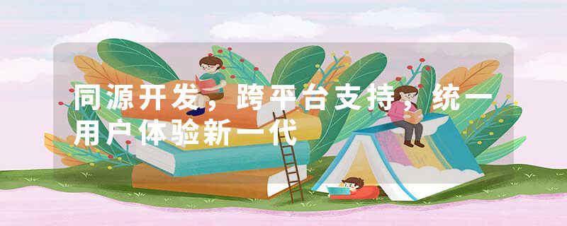 同源开发，跨平台支持，统一用户体验新一代