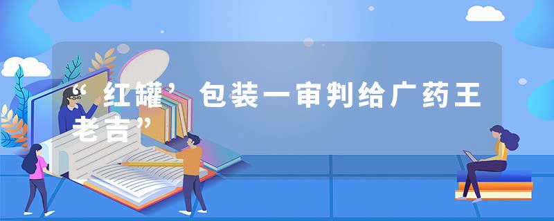 “红罐’包装一审判给广药王老吉”