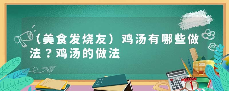 （美食发烧友）鸡汤有哪些做法？鸡汤的做法