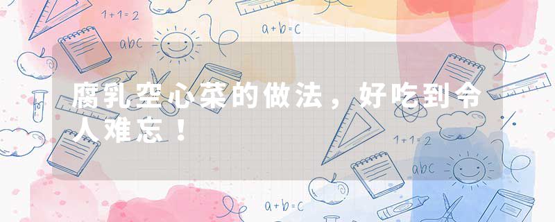 腐乳空心菜的做法，好吃到令人难忘！