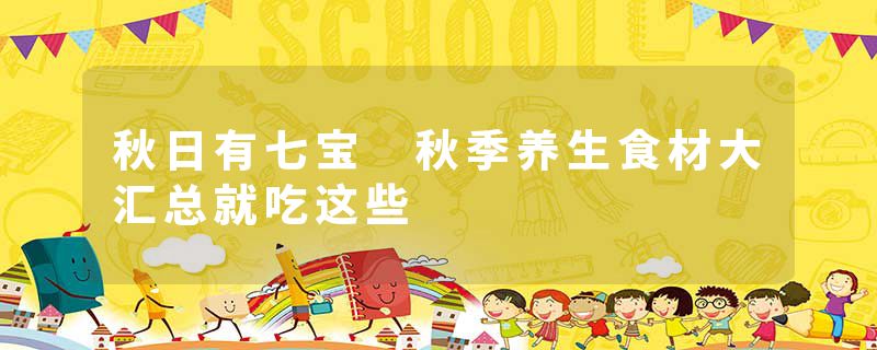 秋日有七宝 秋季养生食材大汇总就吃这些