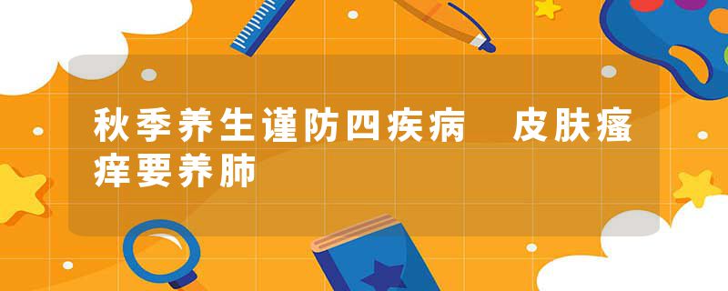 秋季养生谨防四疾病 皮肤瘙痒要养肺