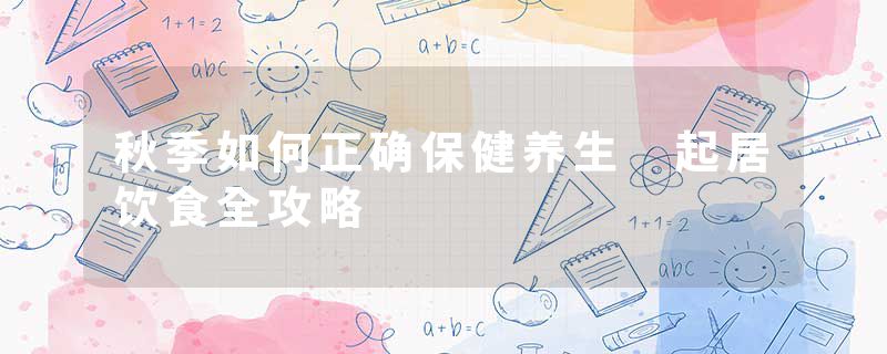秋季如何正确保健养生 起居饮食全攻略