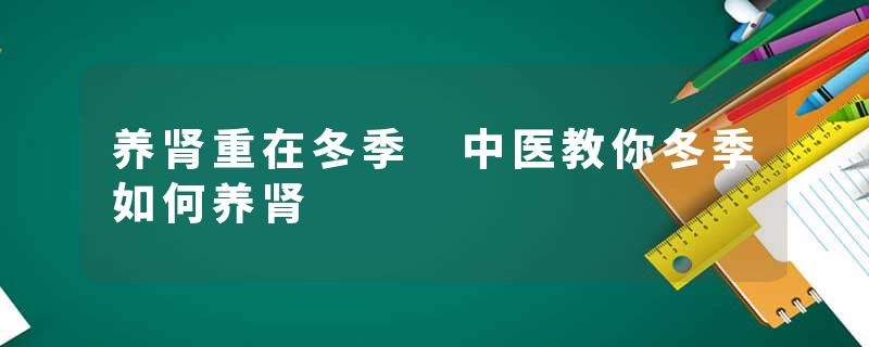 养肾重在冬季 中医教你冬季如何养肾