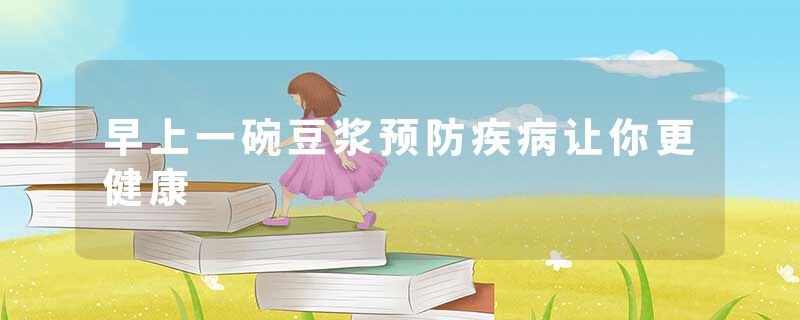 早上一碗豆浆预防疾病让你更健康