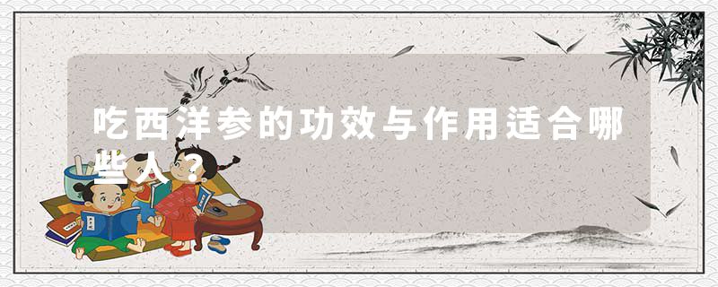 吃西洋参的功效与作用适合哪些人？