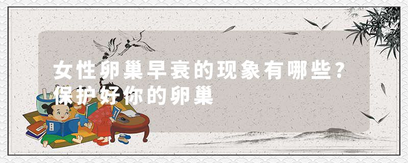 女性卵巢早衰的现象有哪些?保护好你的卵巢