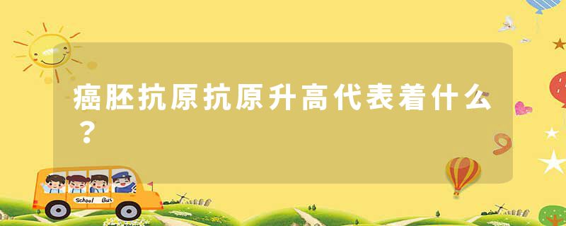 癌胚抗原抗原升高代表着什么？