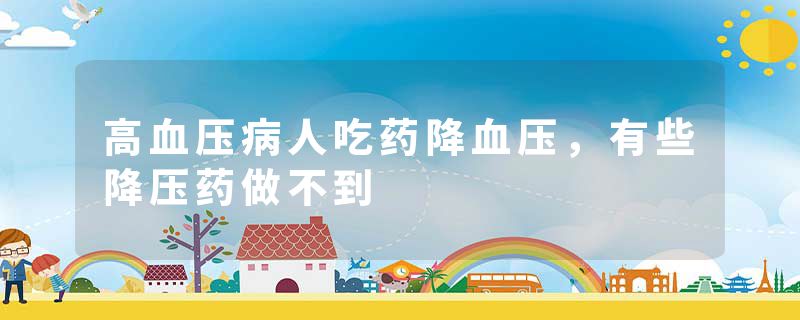 高血压病人吃药降血压，有些降压药做不到
