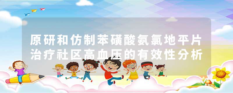 原研和仿制苯磺酸氨氯地平片治疗社区高血压的有效性分析