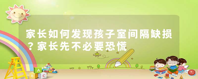 家长如何发现孩子室间隔缺损？家长先不必要恐慌