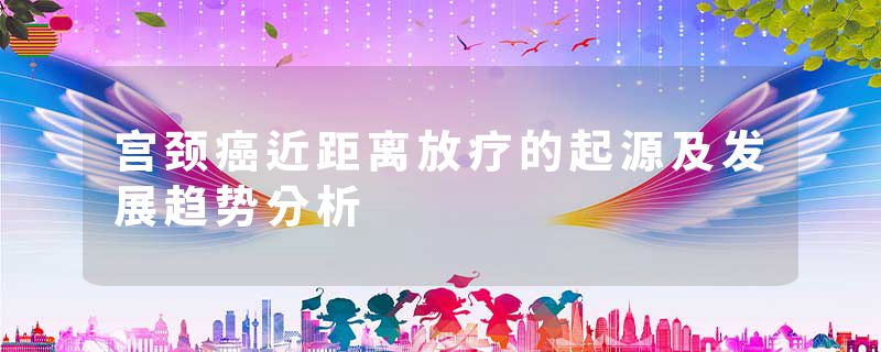 宫颈癌近距离放疗的起源及发展趋势分析