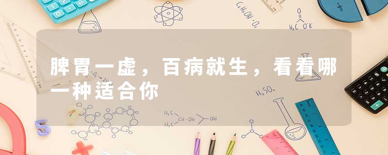 脾胃一虚，百病就生，看看哪一种适合你