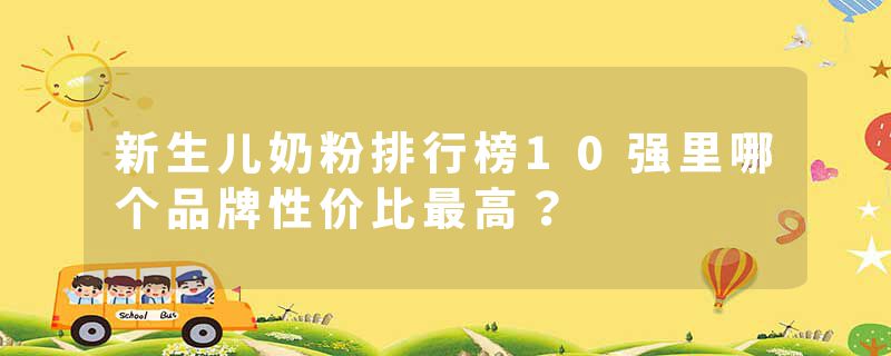 新生儿奶粉排行榜10强里哪个品牌性价比最高？